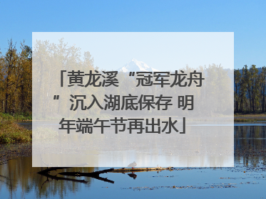 黄龙溪“冠军龙舟”沉入湖底保存 明年端午节再出水