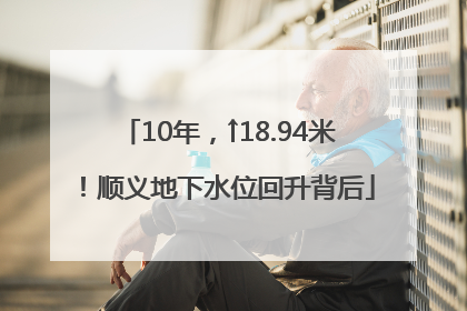 10年，↑18.94米！顺义地下水位回升背后