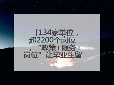 134家单位，超2200个岗位，“政策+服务+岗位”让毕业生留得下、发展好