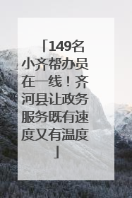 149名小齐帮办员在一线！齐河县让政务服务既有速度又有温度