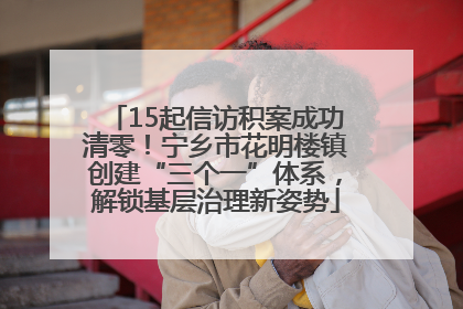 15起信访积案成功清零！宁乡市花明楼镇创建“三个一”体系，解锁基层治理新姿势