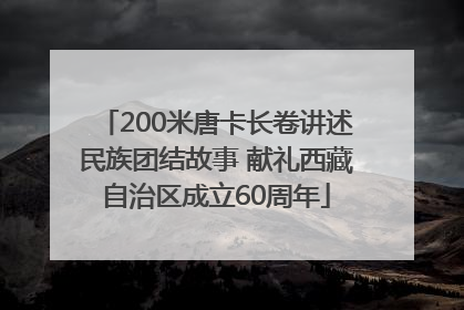 200米唐卡长卷讲述民族团结故事 献礼西藏自治区成立60周年