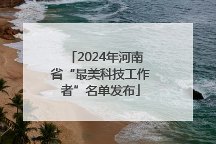2024年河南省“最美科技工作者”名单发布