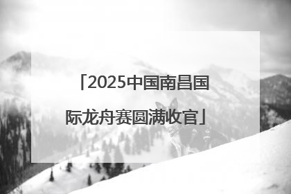 2025中国南昌国际龙舟赛圆满收官