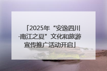 2025年“安逸四川·南江之夏”文化和旅游宣传推广活动开启