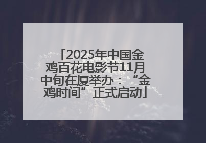 2025年中国金鸡百花电影节11月中旬在厦举办：“金鸡时间”正式启动