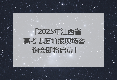 2025年江西省高考志愿填报现场咨询会即将启幕