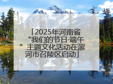 2025年河南省“我们的节日·端午”主题文化活动在漯河市召陵区启动