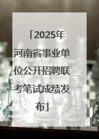 2025年河南省事业单位公开招聘联考笔试成绩发布