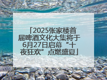 2025张家楼首届啤酒文化大集将于6月27日启幕“十夜狂欢”点燃盛夏