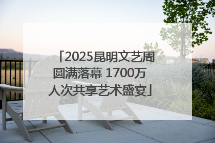 2025昆明文艺周圆满落幕 1700万人次共享艺术盛宴