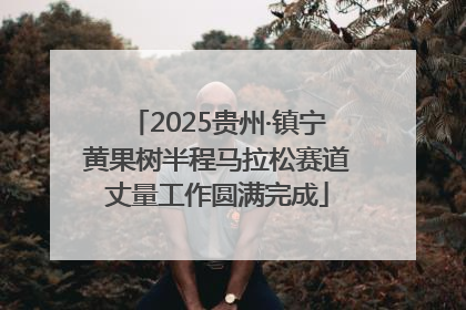 2025贵州·镇宁黄果树半程马拉松赛道丈量工作圆满完成