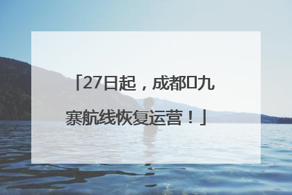 27日起，成都⇋九寨航线恢复运营！