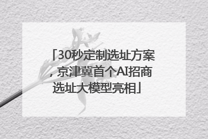 30秒定制选址方案，京津冀首个AI招商选址大模型亮相