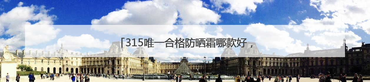 315唯一合格防晒霜哪款好，不含酒精的防晒霜有哪些品牌？