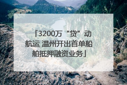 3200万“贷”动航运 温州开出首单船舶抵押融资业务