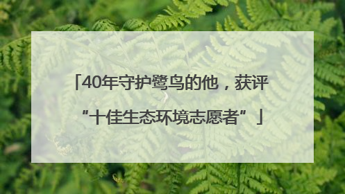 40年守护鹭鸟的他，获评“十佳生态环境志愿者”