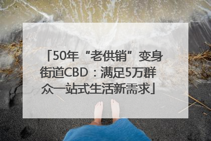 50年“老供销”变身街道CBD：满足5万群众一站式生活新需求