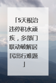 5天根治违停积水顽疾，多部门联动破解居民出行难题