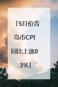 5月份青岛市CPI同比上涨0.3%