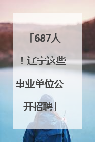 687人！辽宁这些事业单位公开招聘
