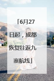 6月27日起，成都恢复往返九寨航线