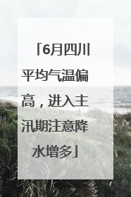 6月四川平均气温偏高，进入主汛期注意降水增多