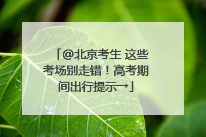 @北京考生 这些考场别走错！高考期间出行提示→