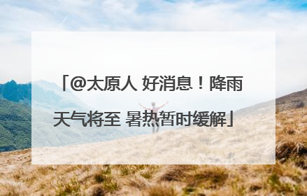 @太原人 好消息！降雨天气将至 暑热暂时缓解