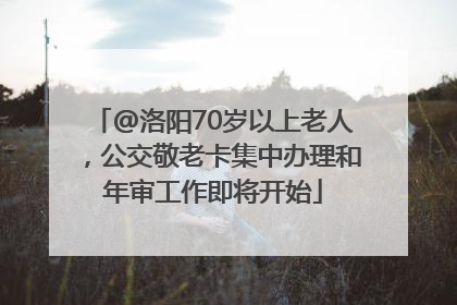 @洛阳70岁以上老人，公交敬老卡集中办理和年审工作即将开始