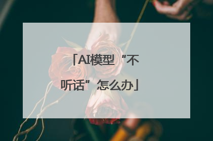 AI模型“不听话”怎么办