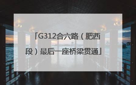 G312合六路（肥西段）最后一座桥梁贯通