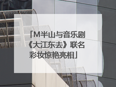 M半山与音乐剧《大江东去》联名彩妆惊艳亮相