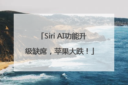 Siri AI功能升级缺席，苹果大跌！