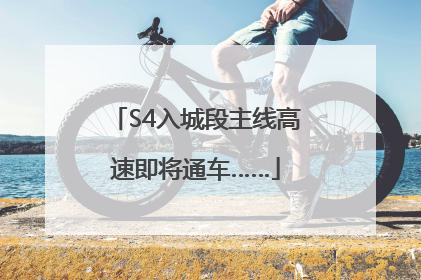 S4入城段主线高速即将通车……