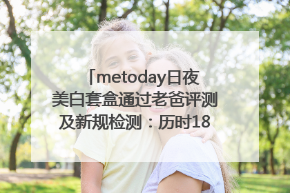 metoday日夜美白套盒通过老爸评测及新规检测：历时182天验证有效性